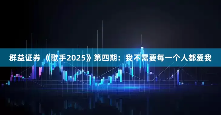 群益证券 《歌手2025》第四期：我不需要每一个人都爱我