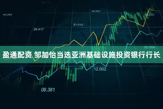 盈通配资 邹加怡当选亚洲基础设施投资银行行长