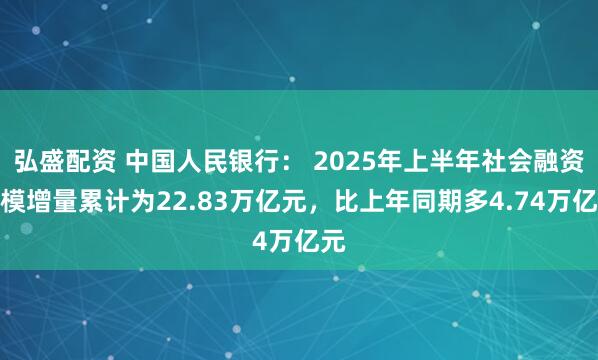 弘盛配资 中国人民银行： 2025年上半年社会融资规模增量累计为22.83万亿元，比上年同期多4.74万亿元