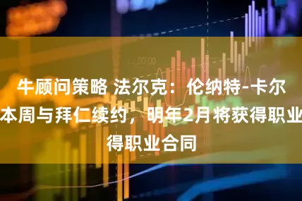 牛顾问策略 法尔克：伦纳特-卡尔预计本周与拜仁续约，明年2月将获得职业合同
