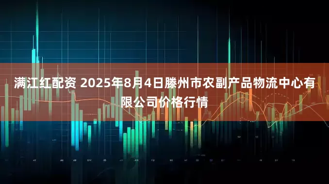 满江红配资 2025年8月4日滕州市农副产品物流中心有限公司价格行情