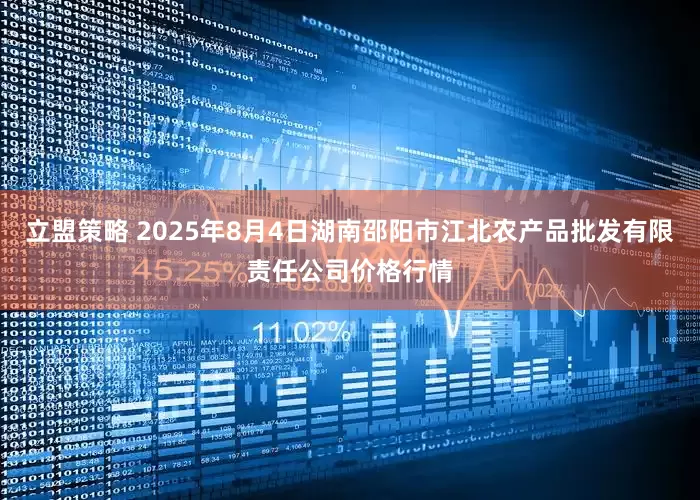 立盟策略 2025年8月4日湖南邵阳市江北农产品批发有限责任公司价格行情