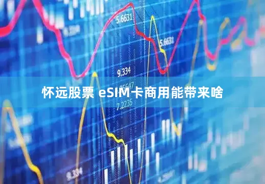 怀远股票 eSIM卡商用能带来啥