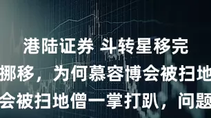 港陆证券 斗转星移完胜乾坤大挪移，为何慕容博会被扫地僧一掌打趴，问题在这