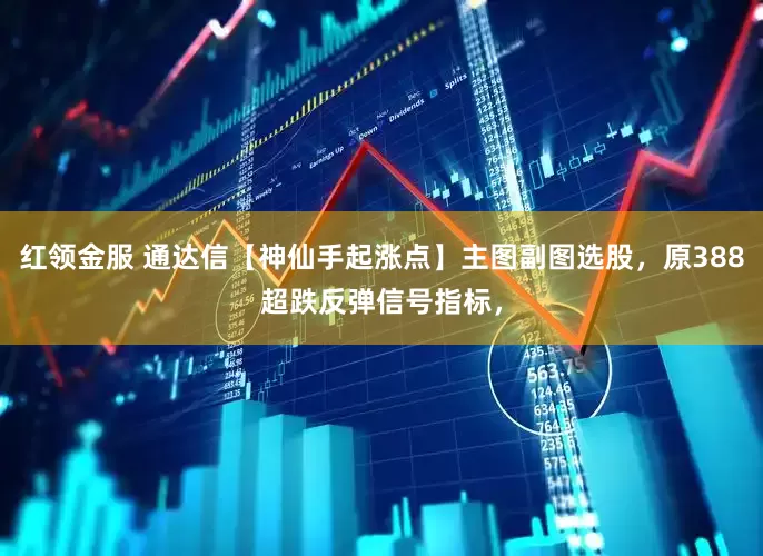 红领金服 通达信【神仙手起涨点】主图副图选股，原388超跌反弹信号指标，